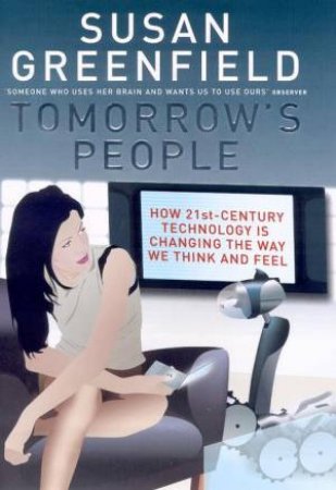 Tomorrow's People: How 21st Century Technology Is Changing The Way We Think And Feel by Susan Greenfield