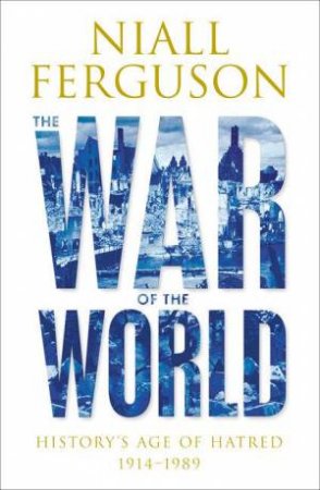 The War Of The World: History's Age Of Hatred 1914 - 1989 by Niall Ferguson