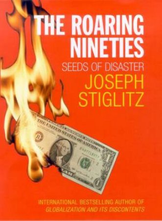 The Roaring Nineties: Seeds Of Disaster by Joseph Stiglitz