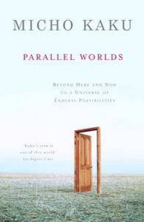 Parallel Worlds: Beyond Here And Now To A Universe Of Endless Possibilities by Michio Kaku
