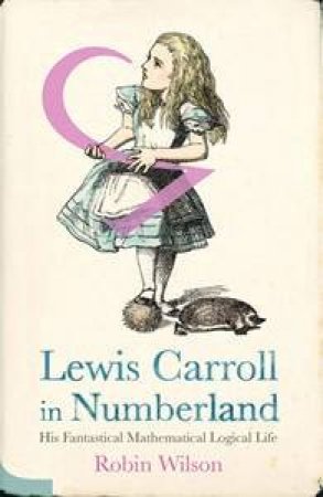 Lewis Carroll in Numberland: His Fantastical Mathematical Logical Life by Robin Wilson