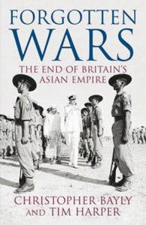 Forgotten Wars: The End Of Britain's Asian Empire by Christopher Bayly & Tim Harper