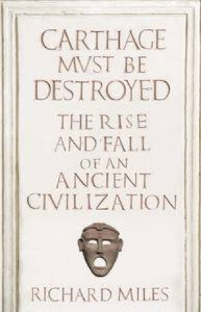 Carthage Must Be Destroyed: The Rise and Fall of an Ancient Civilization by Richard Miles