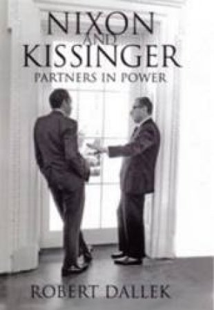 Nixon And Kissinger: Partners In Power by Robert Dallek