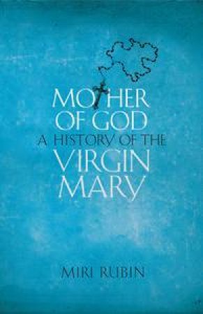 Mother of God: A History of the Virgin Mary by Miri Rubin