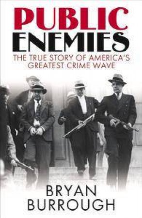 Public Enemies: The True Story Of America's Greatest Crime Wave by Bryan Burrough