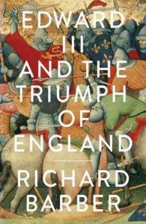 Edward III and the Triumph of England by Richard Barber