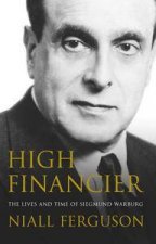 High Financier The Lives and Time Of Siegmund Warburg