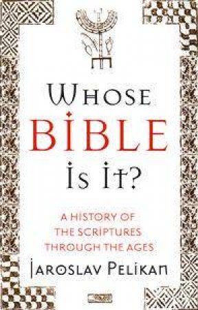 Whose Bible Is It? A History Of The Scriptures Through The Ages by Jaroslav Pelikan