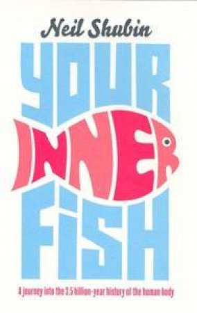 Your Inner Fish: A Journey Into The 3.5 Billion-Year History Of The Human Body by Neil Shubin