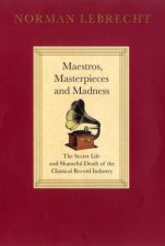 Maestros Masterpieces And Madness The Secret Life And Shameful Death Of The Classical Record Industry