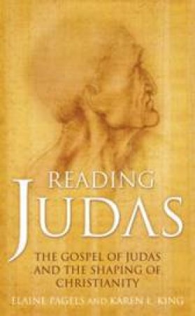 Reading Judas: The Gospel Of Judas And The Shaping Of Christianity by Karen L King & Elaine Pagels 
