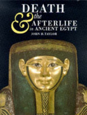Death And The Afterlife In Ancient Egypt by John H Taylor