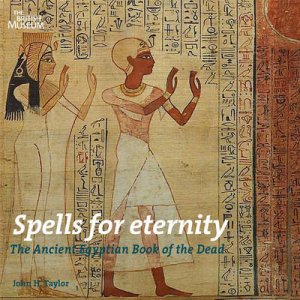 Spells for Eternity: Ancient Egyptian Book of the Dead by John H Taylor