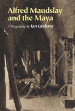 Alfred Maudslay And The Maya A Biography