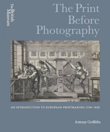 Print before Photography: An introduction to European Printmaking by Antony Griffiths