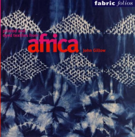 Printed And Dyed Textiles From Africa  (Fabric Folios) by Gillow John