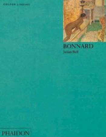 Bonnard: An Introduction To The Work Of Pierre Bonnard by Julian Bell