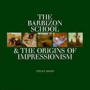 The Barbizon School & The Origins Of Impressionism by Steven Adams