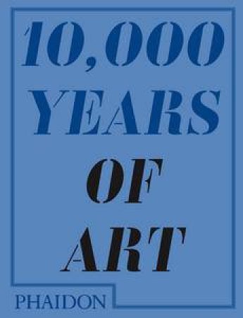 10,000 Years of Art by Phaidon Editors
