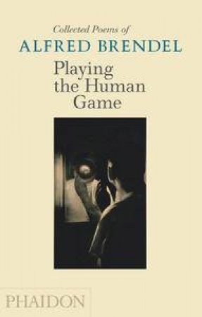 Playing the Human Game: Collected Poems of Alfred Brendel by Alfred Brendel