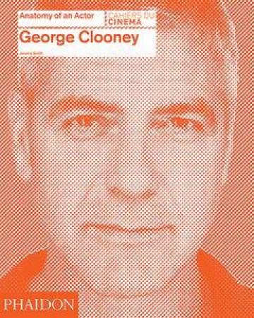 George Clooney: Anatomy of an Actor by Jeremy Smith