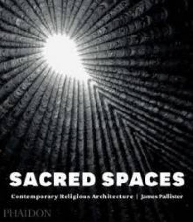 Sacred Spaces: Contemporary Religious Architecture by James Pallister