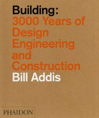 Building: 3000 Years Of Design, Engineering And Construction by Bill Addis