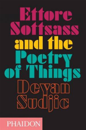 Ettore Sottsass And The Poetry Of Things by Deyan Sudjic