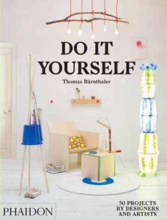 Do It Yourself: 50 Projects by Designers and Artists by Thomas Barnthaler