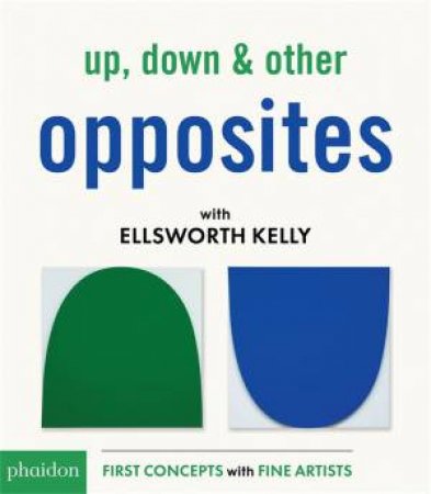 Up, Down & Other Opposites With Ellsworth Kelly by Phaidon