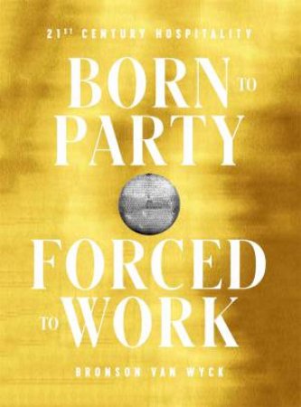 Born To Party, Forced To Work by Bronson van Wyck