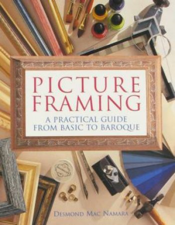 Picture Framing: A Practical Guide From Basic To Baroque by Desmond MacNamara