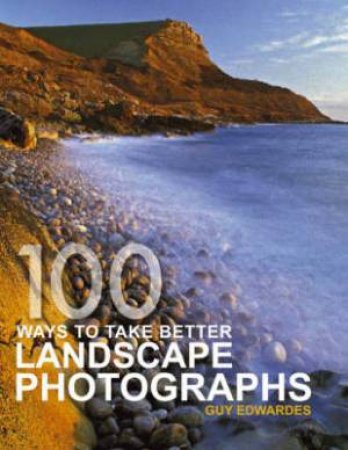 100 Ways To Take Better Landscape Photographs by GUY EDWARDES