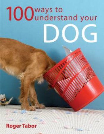 100 Ways to Understand Your Dog by ROGER TABOR