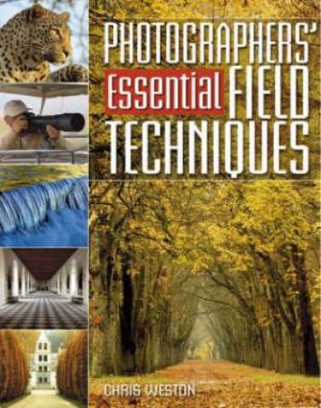 Photographers' Essential Field Techniques by CHRIS WESTON