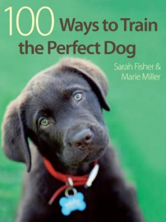 100 Ways To Train The Perfect Dog by Sarah Fisher & Marie Miller