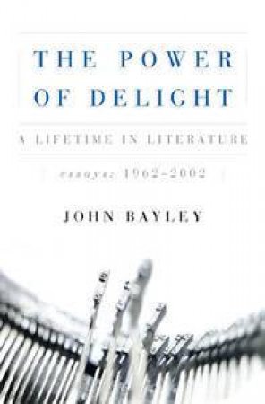 Power Of Delight: A Lifetime In Literature by John Bayley
