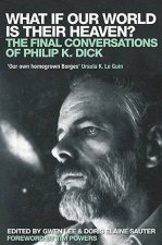 What If Our World Is Their Heaven The Final Conversations Of Philip K Dick