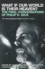 What If Our World Is Their Heaven The Final Conversations Of Philip K Dick