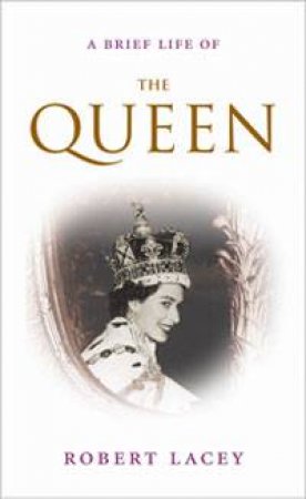 A Brief Life Of The Queen by Robert Lacey 