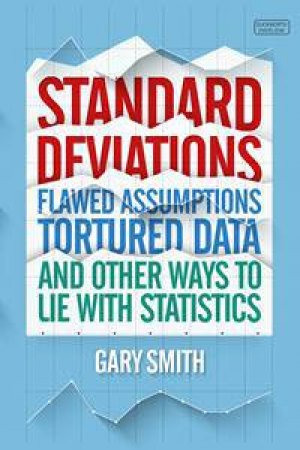 Standard Deviations: Flawed Assumptions, Tortured Data And Other Ways To Lie With Statistics by Gary Smith