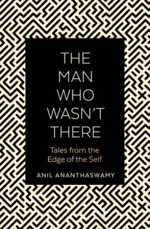 Man Who Wasn't There: Tales From The Edge Of The Self by Anil Ananthaswamy