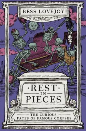 Rest In Pieces: The Curious Fates Of Famous Corpses by Bess Lovejoy