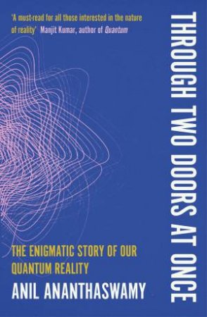 Through Two Doors at Once: The Elegant Experiment that Captures the Enigma of our Quantum Reality by ANIL ANANTHASWAMY