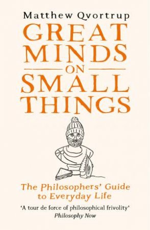 Great Minds on Small Things: The Philosophers' Guide to Everyday Life by MATTHEW QVORTRUP