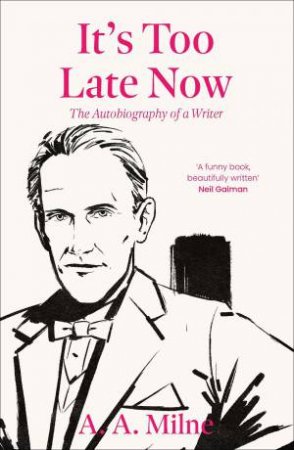 It's Too Late Now: The Autobiography of a Writer by A. A. MILNE
