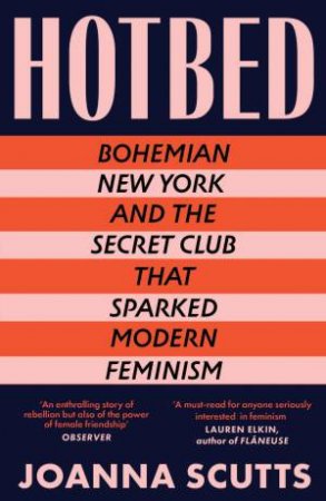 Hotbed: Bohemian New York and the Secret Club that Sparked Modern Feminism by JOANNA SCUTTS