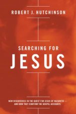 Searching For Jesus New Discoveries in the Quest for Jesus of Nazareth and How They Confirm the Gospel Accounts