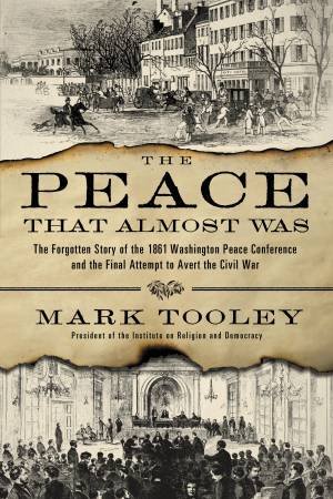 The Peace That Almost Was: The Forgotten Story of the 1861 Washington Peace Conference and the Final Attempt to Avert the by Mark Tooley
